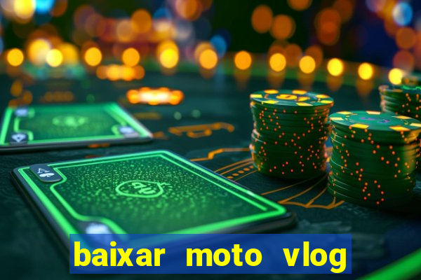 baixar moto vlog brasil dinheiro infinito